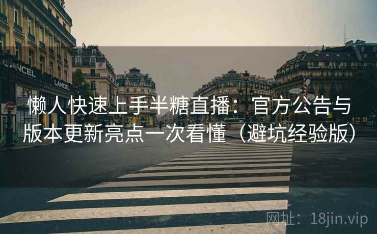 懒人快速上手半糖直播：官方公告与版本更新亮点一次看懂（避坑经验版）