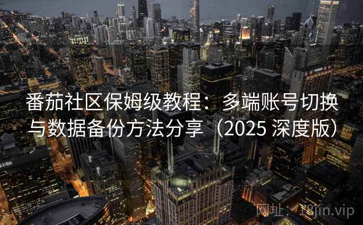 番茄社区保姆级教程：多端账号切换与数据备份方法分享（2025 深度版）