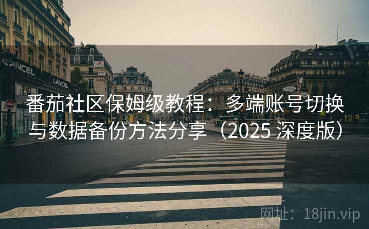 番茄社区保姆级教程：多端账号切换与数据备份方法分享（2025 深度版）