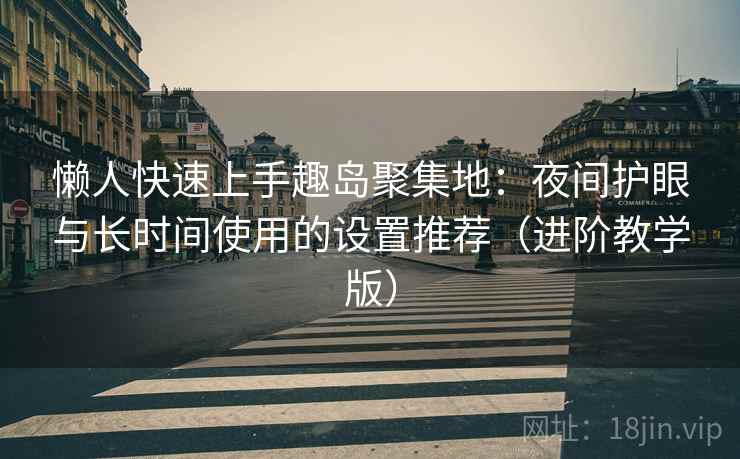 懒人快速上手趣岛聚集地：夜间护眼与长时间使用的设置推荐（进阶教学版）