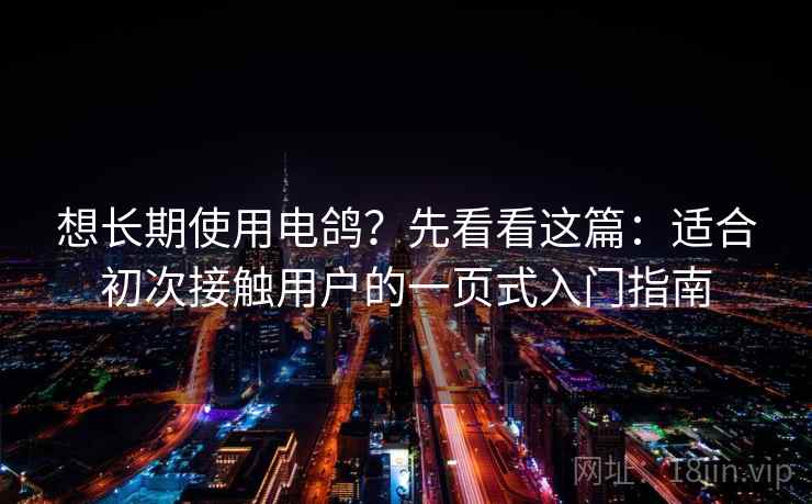 想长期使用电鸽？先看看这篇：适合初次接触用户的一页式入门指南