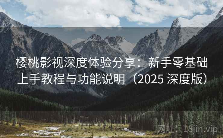 樱桃影视深度体验分享:新手零基础上手教程与功能说明(2025 深度版) 樱桃影视深度体验分享:新手零基础上手教程与功能说明(2025 深度版)