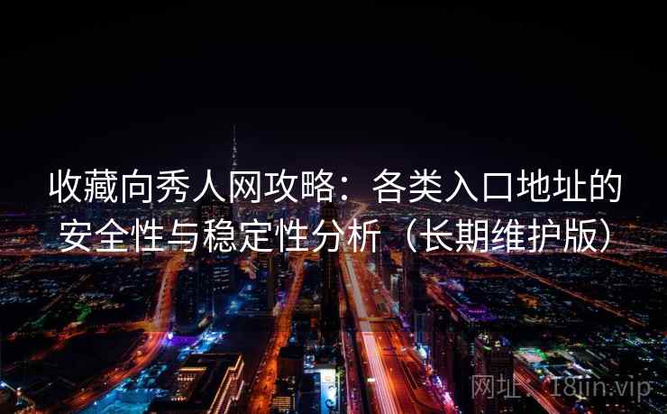 收藏向秀人网攻略:各类入口地址的安全性与稳定性分析(长期维护版) 收藏向秀人网攻略:各类入口地址的安全性与稳定性分析(长期维护版)