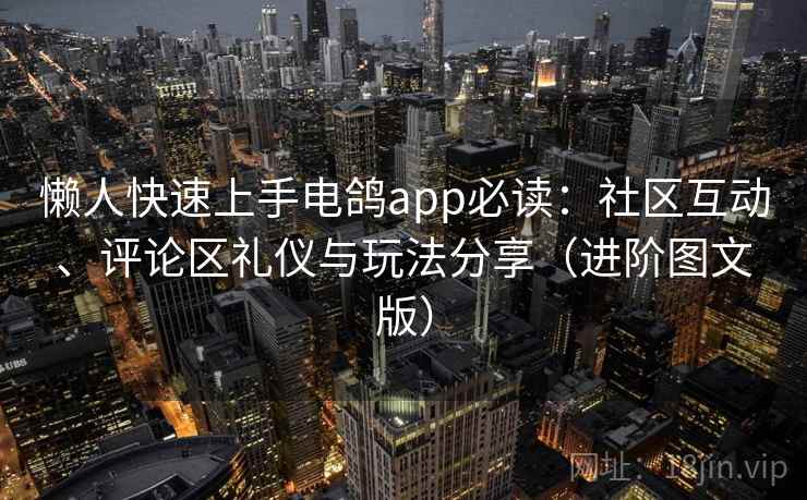 懒人快速上手电鸽app必读：社区互动、评论区礼仪与玩法分享（进阶图文版）