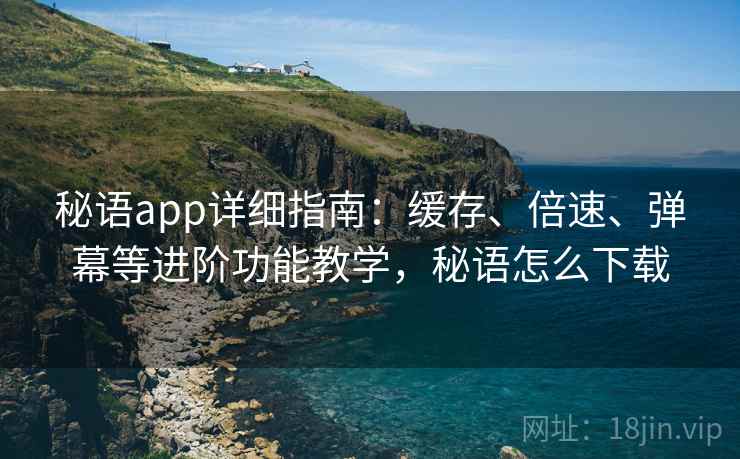 秘语app详细指南:缓存、倍速、弹幕等进阶功能教学,秘语怎么下载 秘语app详细指南:缓存、倍速、弹幕等进阶功能教学,秘语怎么下载