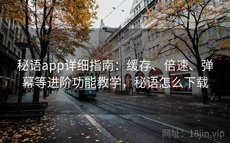 秘语app详细指南:缓存、倍速、弹幕等进阶功能教学,秘语怎么下载 秘语app详细指南:缓存、倍速、弹幕等进阶功能教学,秘语怎么下载