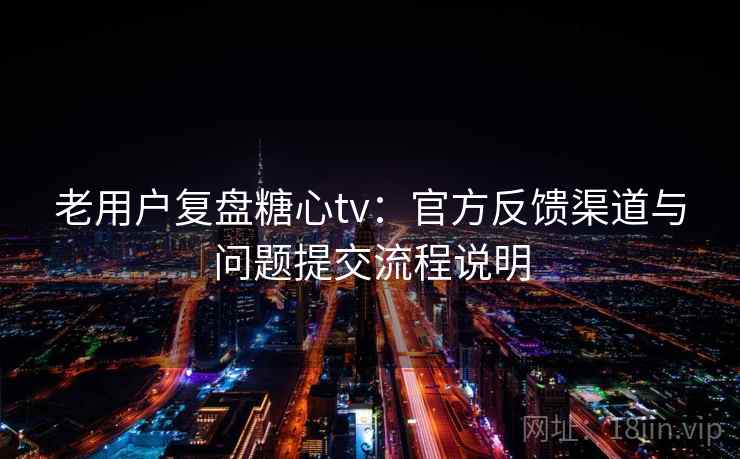 老用户复盘糖心tv：官方反馈渠道与问题提交流程说明