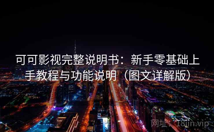 可可影视完整说明书:新手零基础上手教程与功能说明(图文详解版) 可可影视完整说明书:新手零基础上手教程与功能说明(图文详解版)