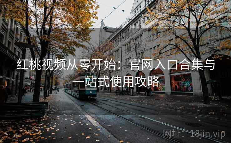 红桃视频从零开始:官网入口合集与一站式使用攻略 红桃视频从零开始:官网入口合集与一站式使用攻略