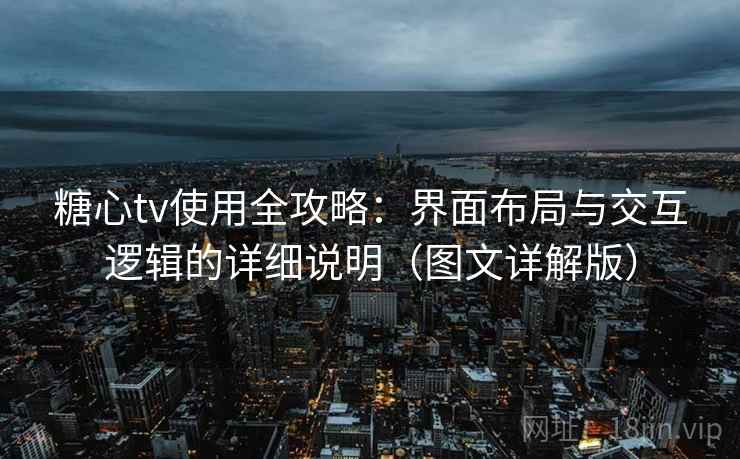 糖心tv使用全攻略：界面布局与交互逻辑的详细说明（图文详解版）