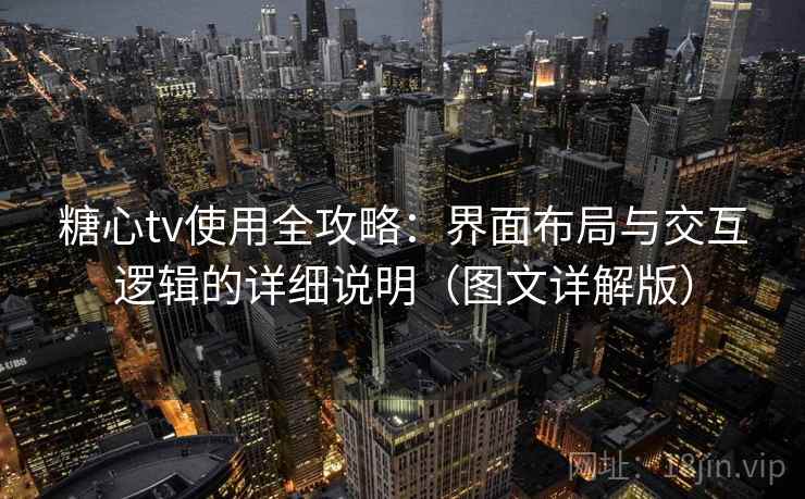 糖心tv使用全攻略：界面布局与交互逻辑的详细说明（图文详解版）