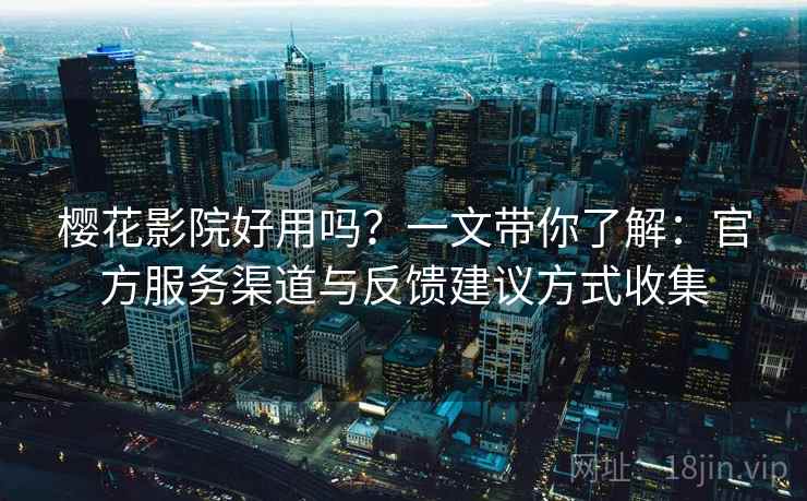 樱花影院好用吗?一文带你了解:官方服务渠道与反馈建议方式收集 樱花影院好用吗?一文带你了解:官方服务渠道与反馈建议方式收集