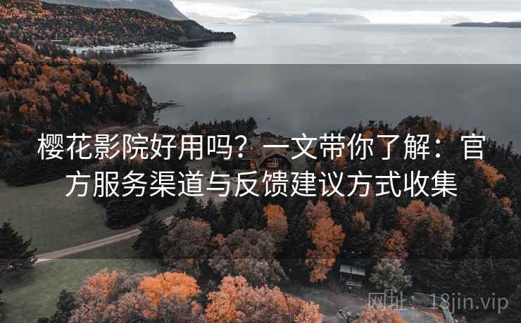 樱花影院好用吗?一文带你了解:官方服务渠道与反馈建议方式收集 樱花影院好用吗?一文带你了解:官方服务渠道与反馈建议方式收集