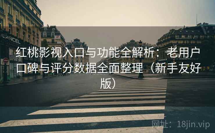 红桃影视入口与功能全解析:老用户口碑与评分数据全面整理(新手友好版) 红桃影视入口与功能全解析:老用户口碑与评分数据全面整理(新手友好版)