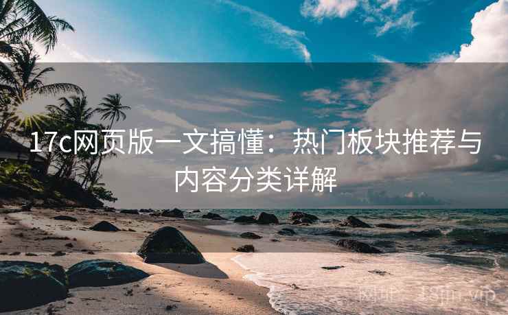 17c网页版一文搞懂:热门板块推荐与内容分类详解 17c网页版一文搞懂:热门板块推荐与内容分类详解