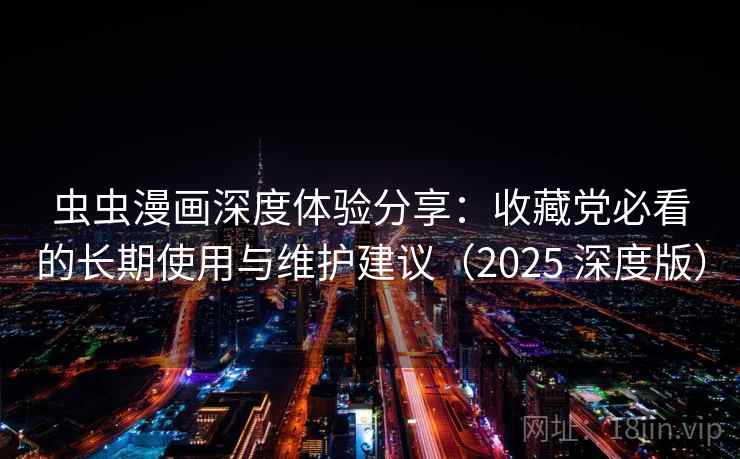 虫虫漫画深度体验分享:收藏党必看的长期使用与维护建议(2025 深度版) 虫虫漫画深度体验分享:收藏党必看的长期使用与维护建议(2025 深度版)