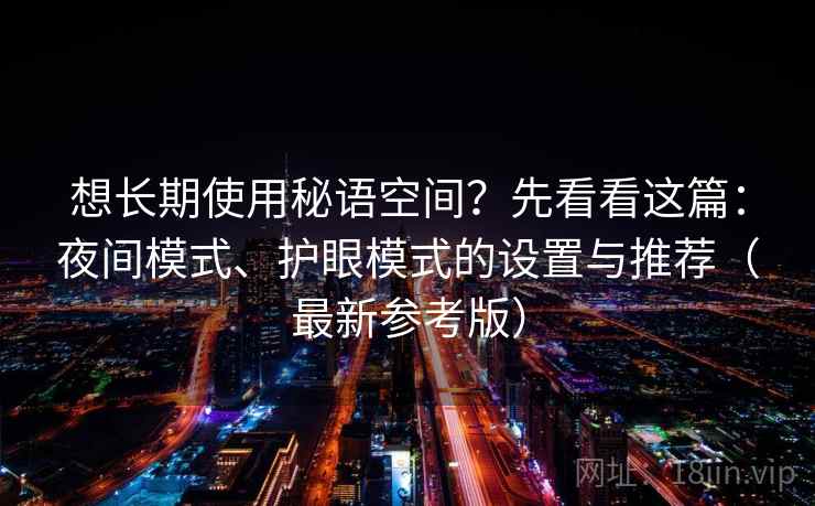 想长期使用秘语空间？先看看这篇：夜间模式、护眼模式的设置与推荐（最新参考版）