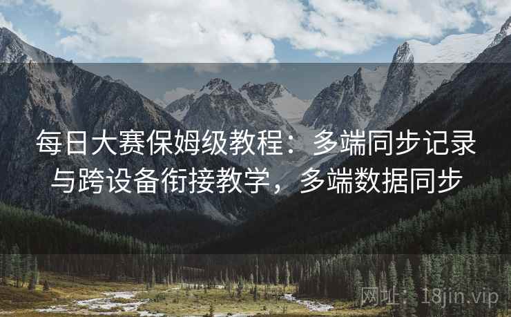 每日大赛保姆级教程:多端同步记录与跨设备衔接教学,多端数据同步 每日大赛保姆级教程:多端同步记录与跨设备衔接教学,多端数据同步