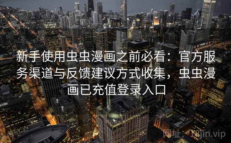 新手使用虫虫漫画之前必看:官方服务渠道与反馈建议方式收集,虫虫漫画已充值登录入口