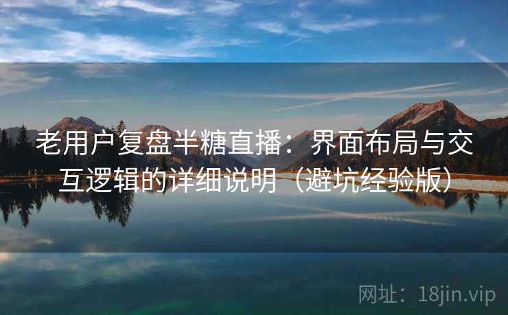 老用户复盘半糖直播：界面布局与交互逻辑的详细说明（避坑经验版）