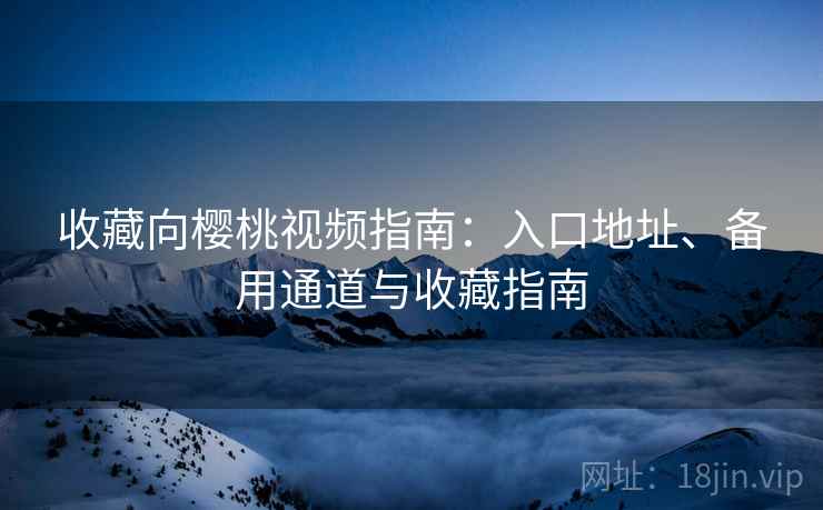 收藏向樱桃视频指南：入口地址、备用通道与收藏指南