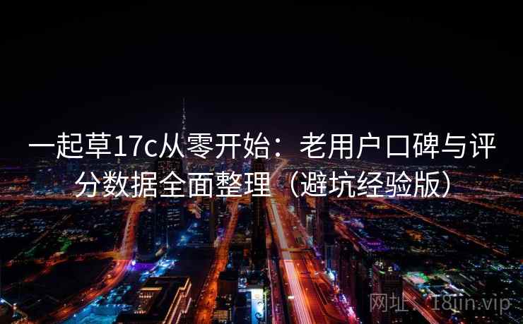 一起草17c从零开始：老用户口碑与评分数据全面整理（避坑经验版）