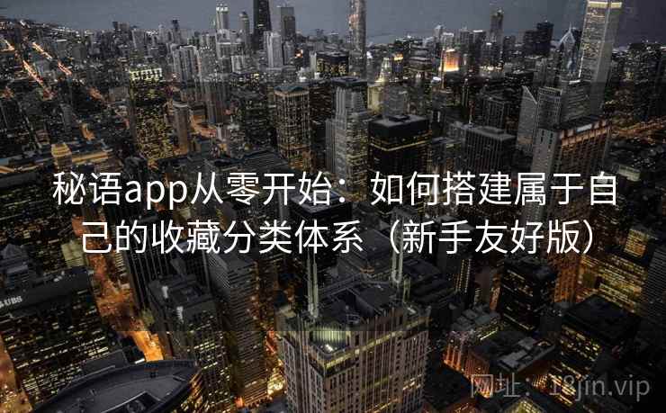 秘语app从零开始：如何搭建属于自己的收藏分类体系（新手友好版）