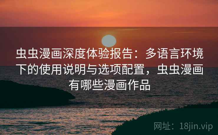 虫虫漫画深度体验报告:多语言环境下的使用说明与选项配置,虫虫漫画有哪些漫画作品