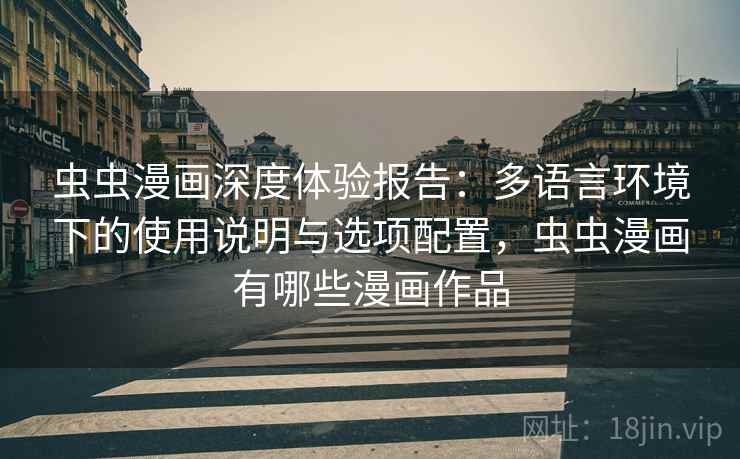 虫虫漫画深度体验报告：多语言环境下的使用说明与选项配置，虫虫漫画有哪些漫画作品