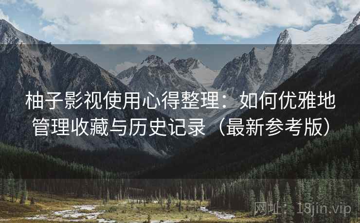 柚子影视使用心得整理：如何优雅地管理收藏与历史记录（最新参考版）