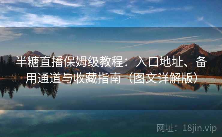 半糖直播保姆级教程：入口地址、备用通道与收藏指南（图文详解版）