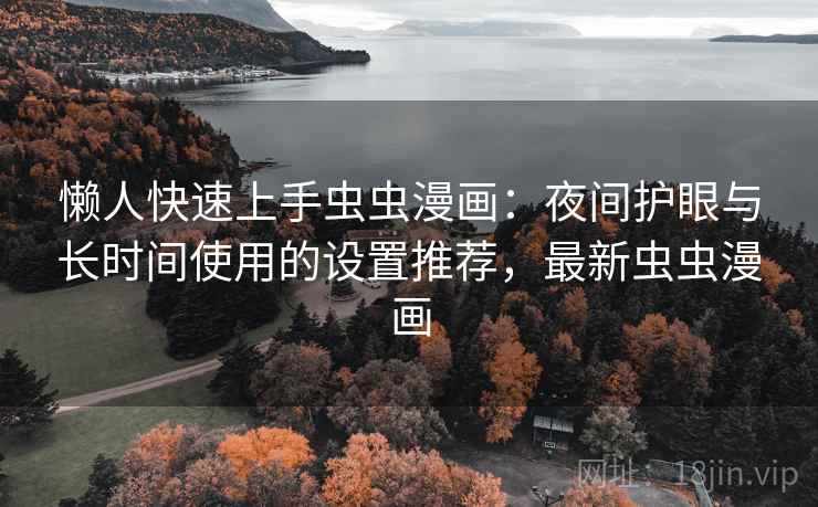 懒人快速上手虫虫漫画：夜间护眼与长时间使用的设置推荐，最新虫虫漫画