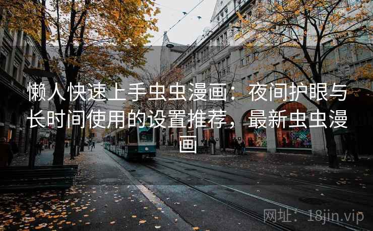 懒人快速上手虫虫漫画:夜间护眼与长时间使用的设置推荐,最新虫虫漫画 懒人快速上手虫虫漫画:夜间护眼与长时间使用的设置推荐,最新虫虫漫画