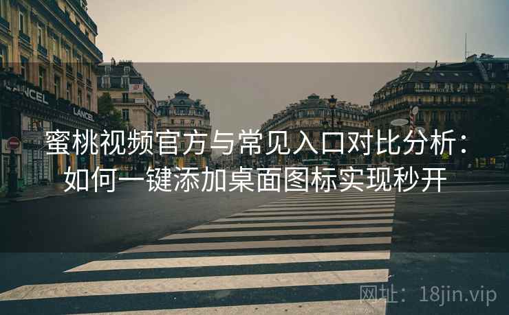 蜜桃视频官方与常见入口对比分析：如何一键添加桌面图标实现秒开