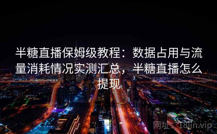 半糖直播保姆级教程：数据占用与流量消耗情况实测汇总，半糖直播怎么提现