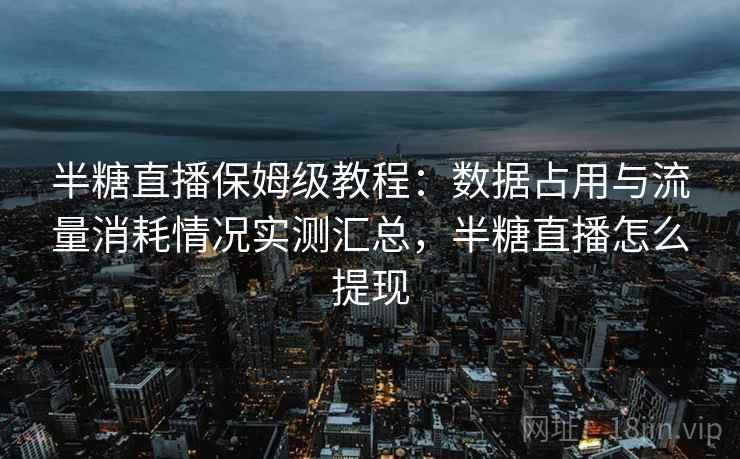 半糖直播保姆级教程：数据占用与流量消耗情况实测汇总，半糖直播怎么提现
