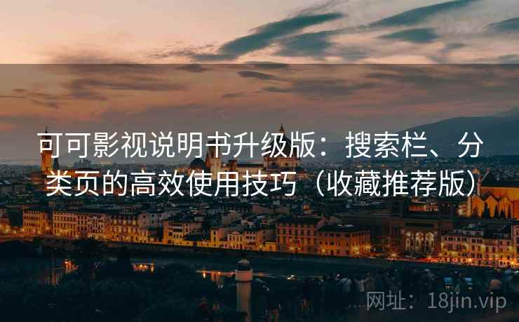 可可影视说明书升级版：搜索栏、分类页的高效使用技巧（收藏推荐版）