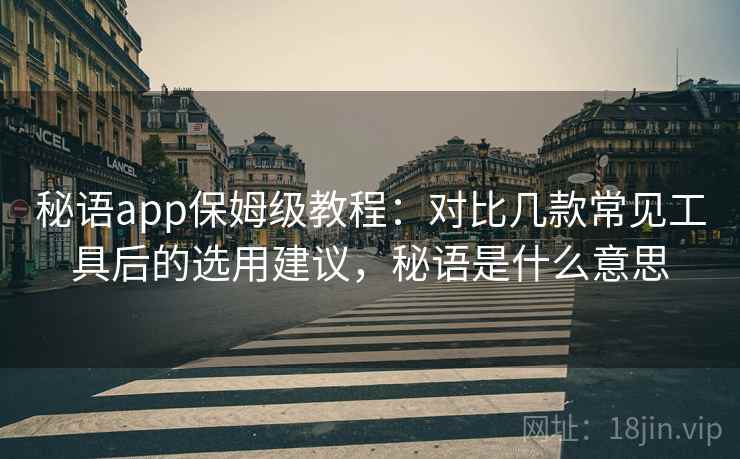 秘语app保姆级教程：对比几款常见工具后的选用建议，秘语是什么意思