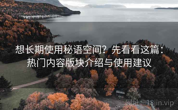 想长期使用秘语空间？先看看这篇：热门内容版块介绍与使用建议