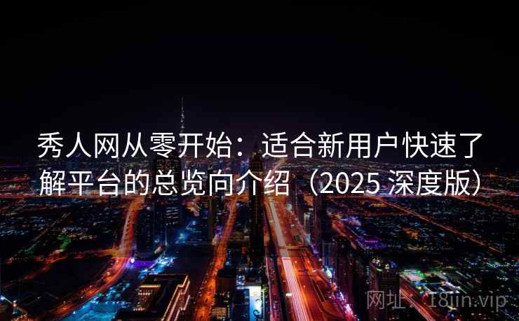秀人网从零开始：适合新用户快速了解平台的总览向介绍（2025 深度版）