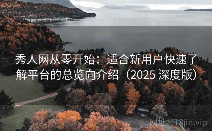 秀人网从零开始：适合新用户快速了解平台的总览向介绍（2025 深度版）