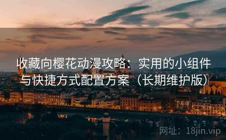 收藏向樱花动漫攻略：实用的小组件与快捷方式配置方案（长期维护版）