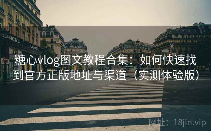 糖心vlog图文教程合集：如何快速找到官方正版地址与渠道（实测体验版）