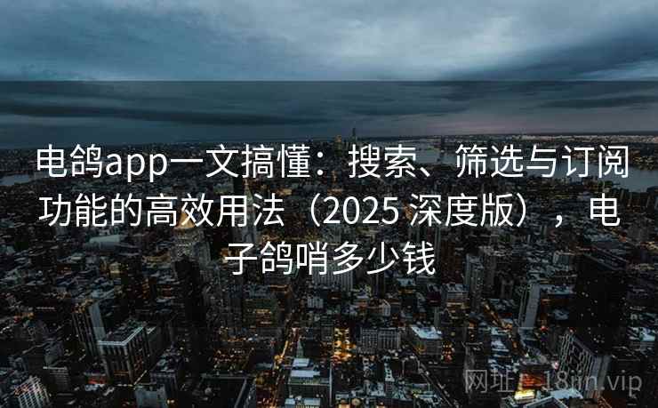 电鸽app一文搞懂：搜索、筛选与订阅功能的高效用法（2025 深度版），电子鸽哨多少钱